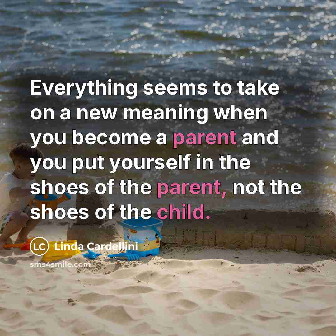 “Everything seems to take on a new meaning when you become a parent and you put yourself in the shoes of the parent, not the shoes of the child.” quote by Linda Cardellini