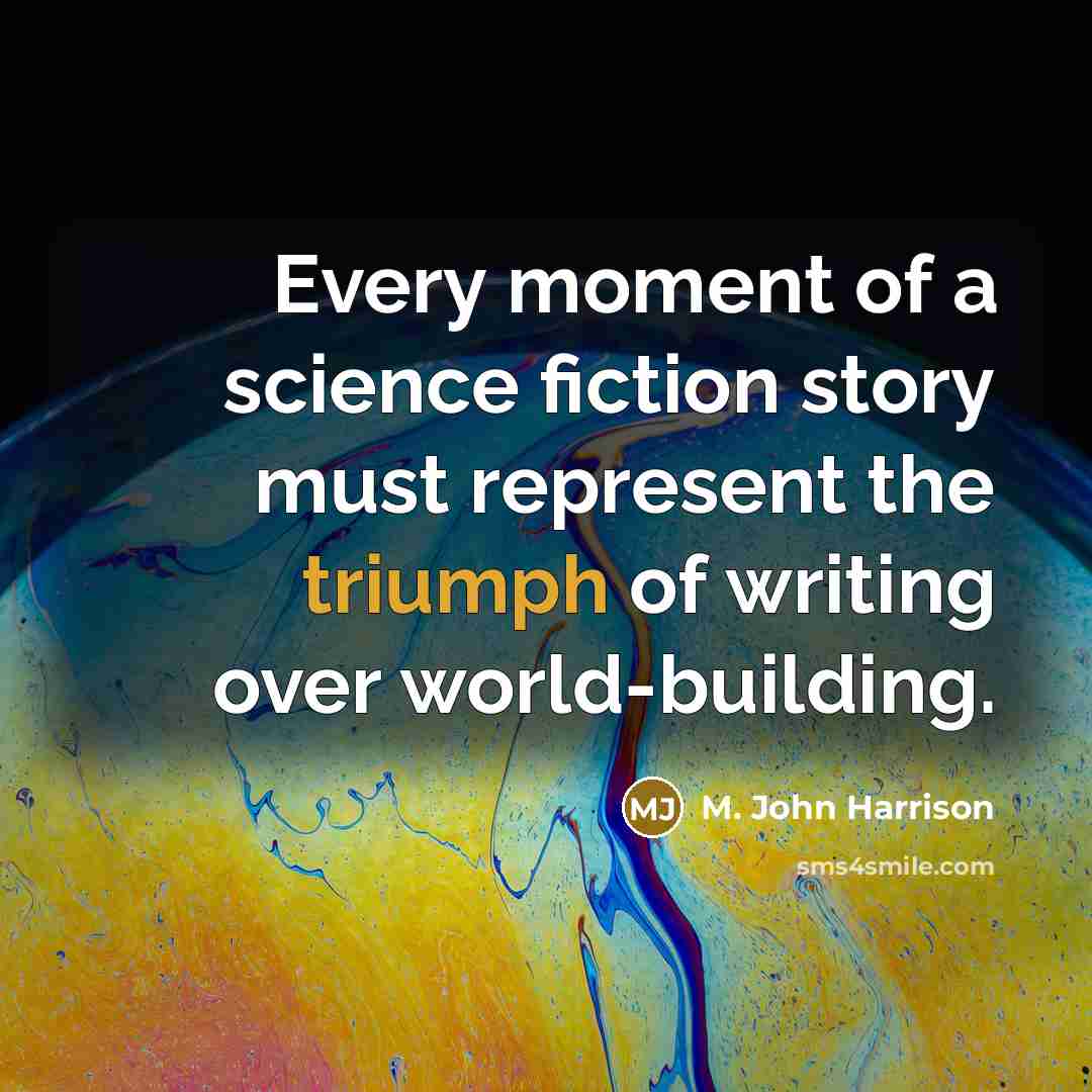 “Every moment of a science fiction story must represent the…” quote by M. John Harrison