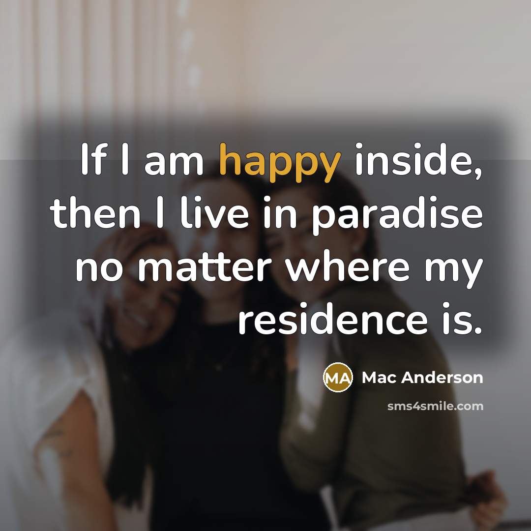“If I am happy inside, then I live in paradise…” quote by Mac Anderson