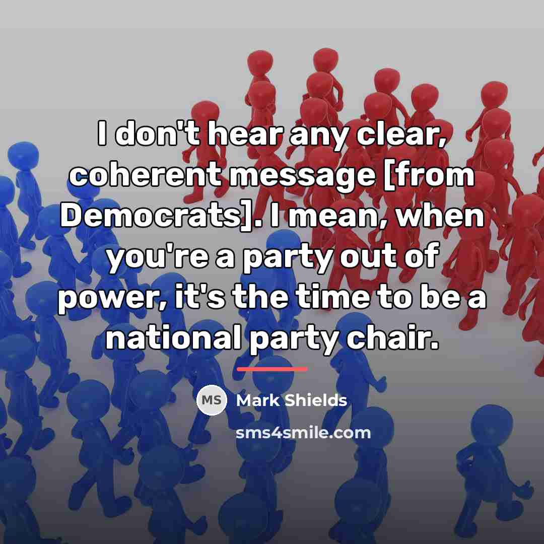 “I don't hear any clear, coherent message [from Democrats]. I…” quote by Mark Shields