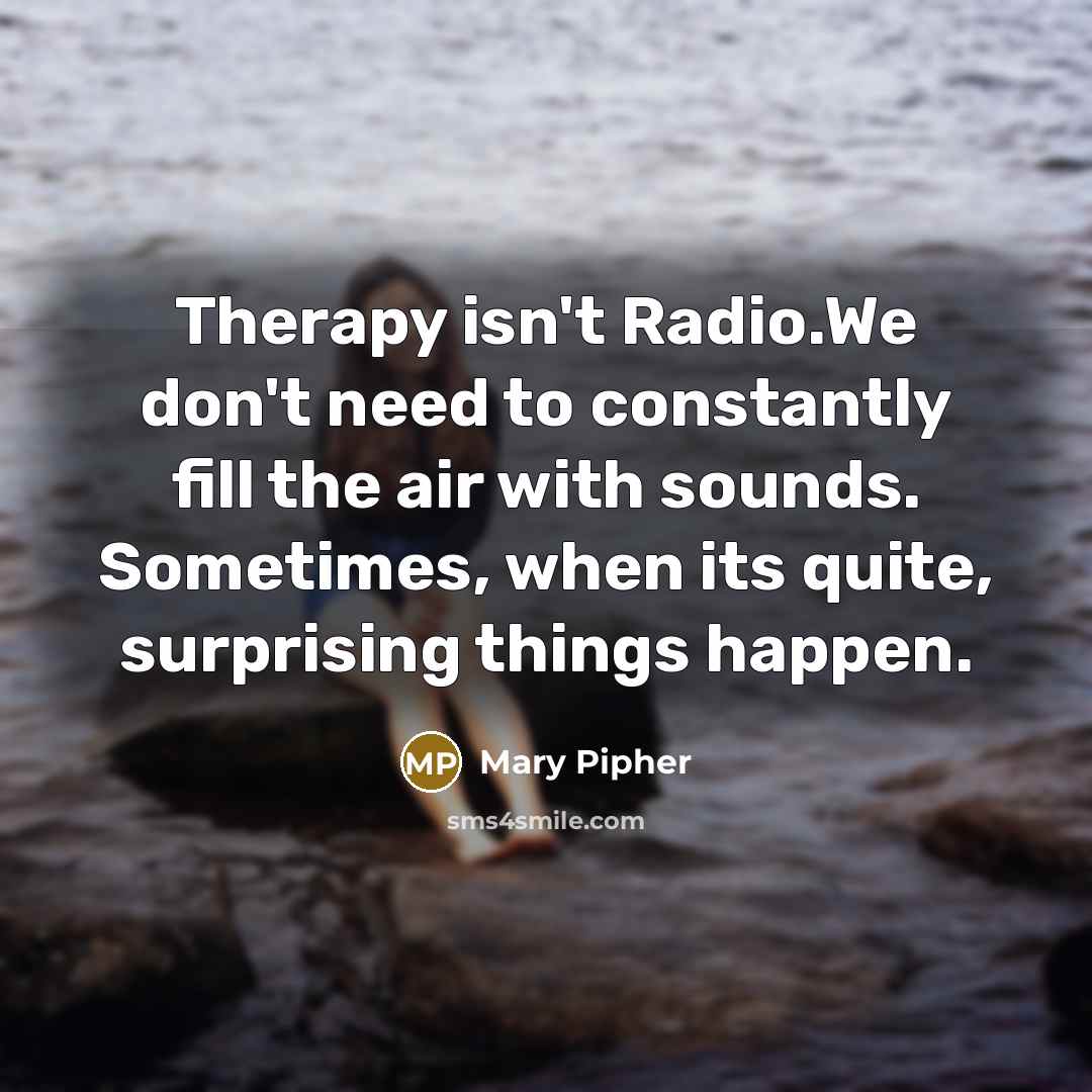 “Therapy isn't Radio.We don't need to constantly fill the air…” quote by Mary Pipher
