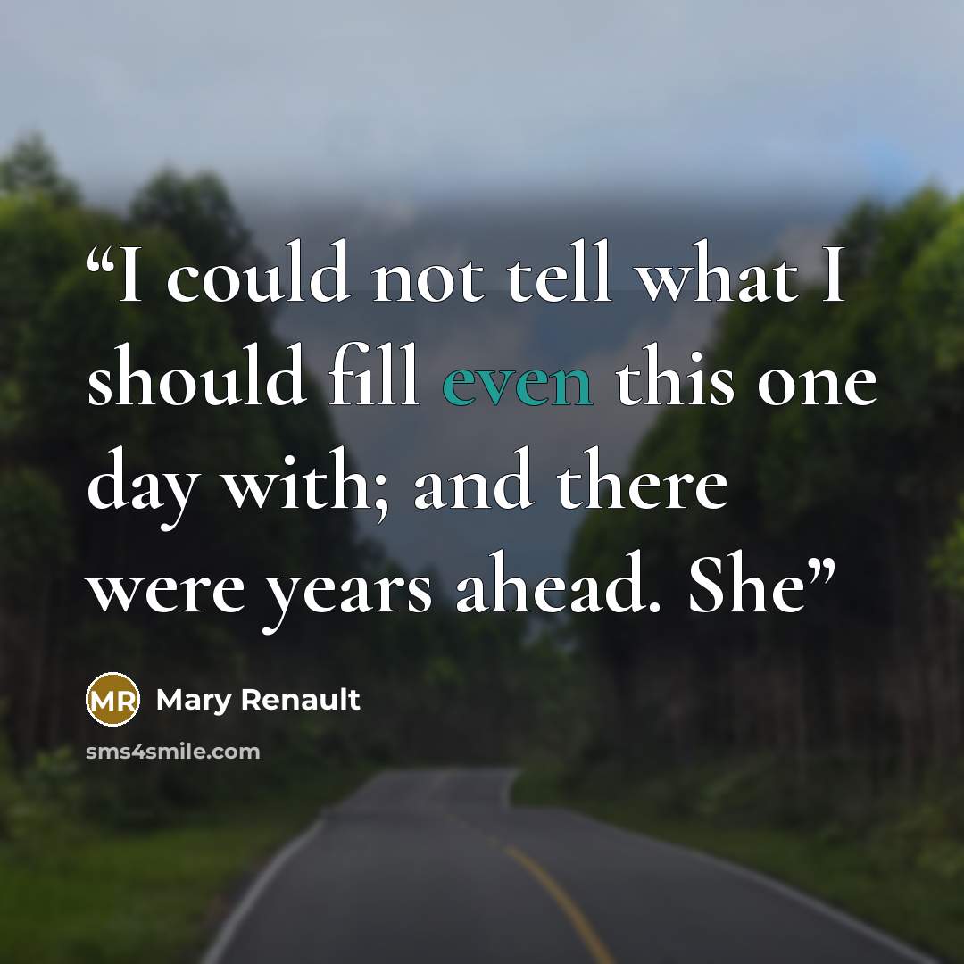 “I could not tell what I should fill even this one day with; and there were years ahead. She” quote by Mary Renault