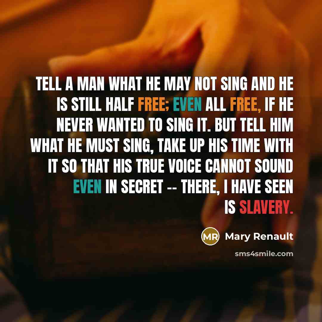 “Tell a man what he may not sing and he…” quote by Mary Renault