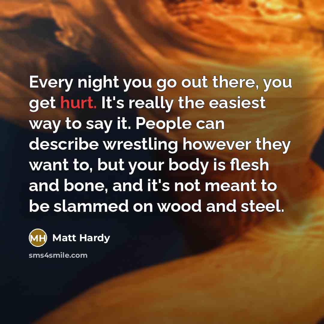 “Every night you go out there, you get hurt. It's…” quote by Matt Hardy