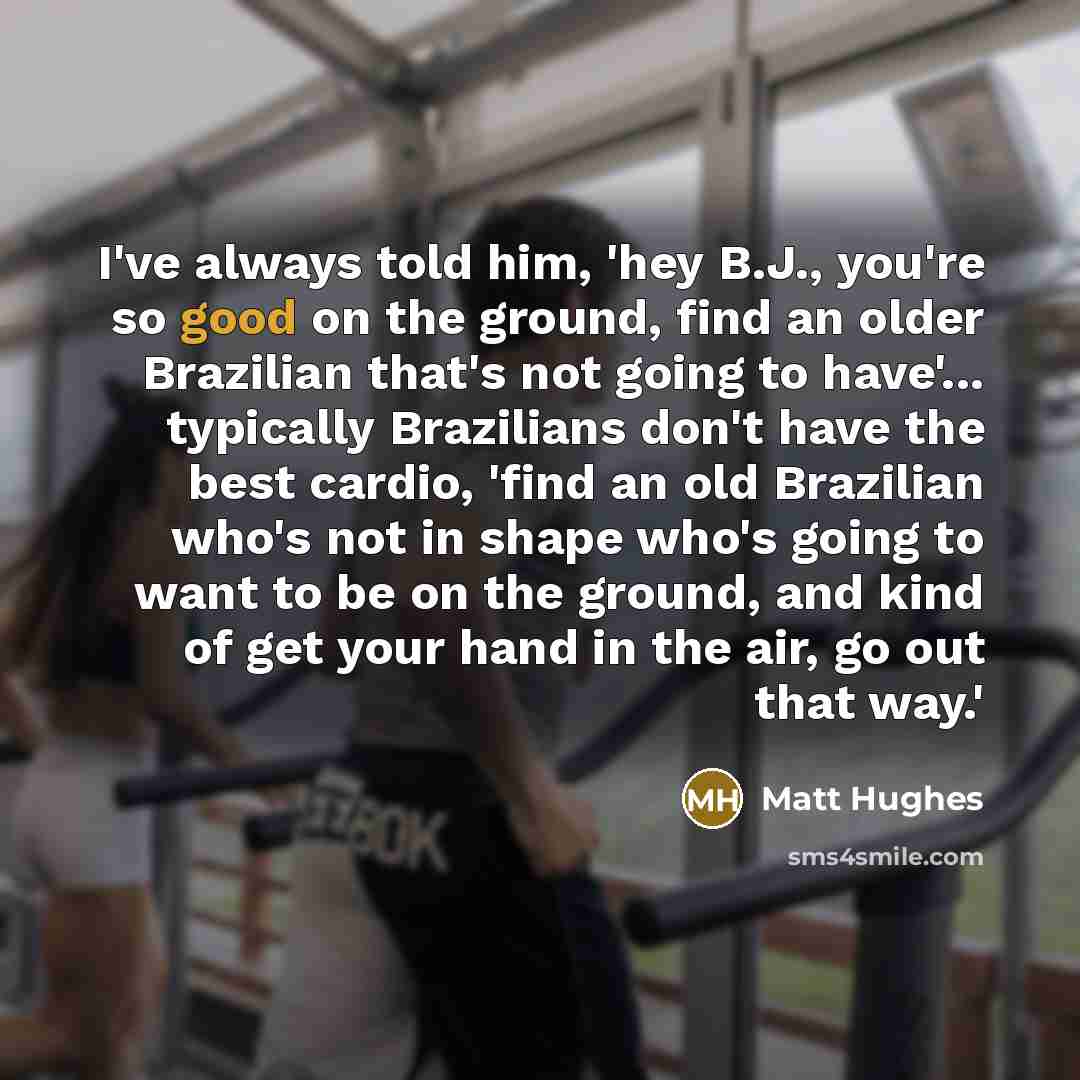 “I've always told him, 'hey B.J., you're so good on…” quote by Matt Hughes