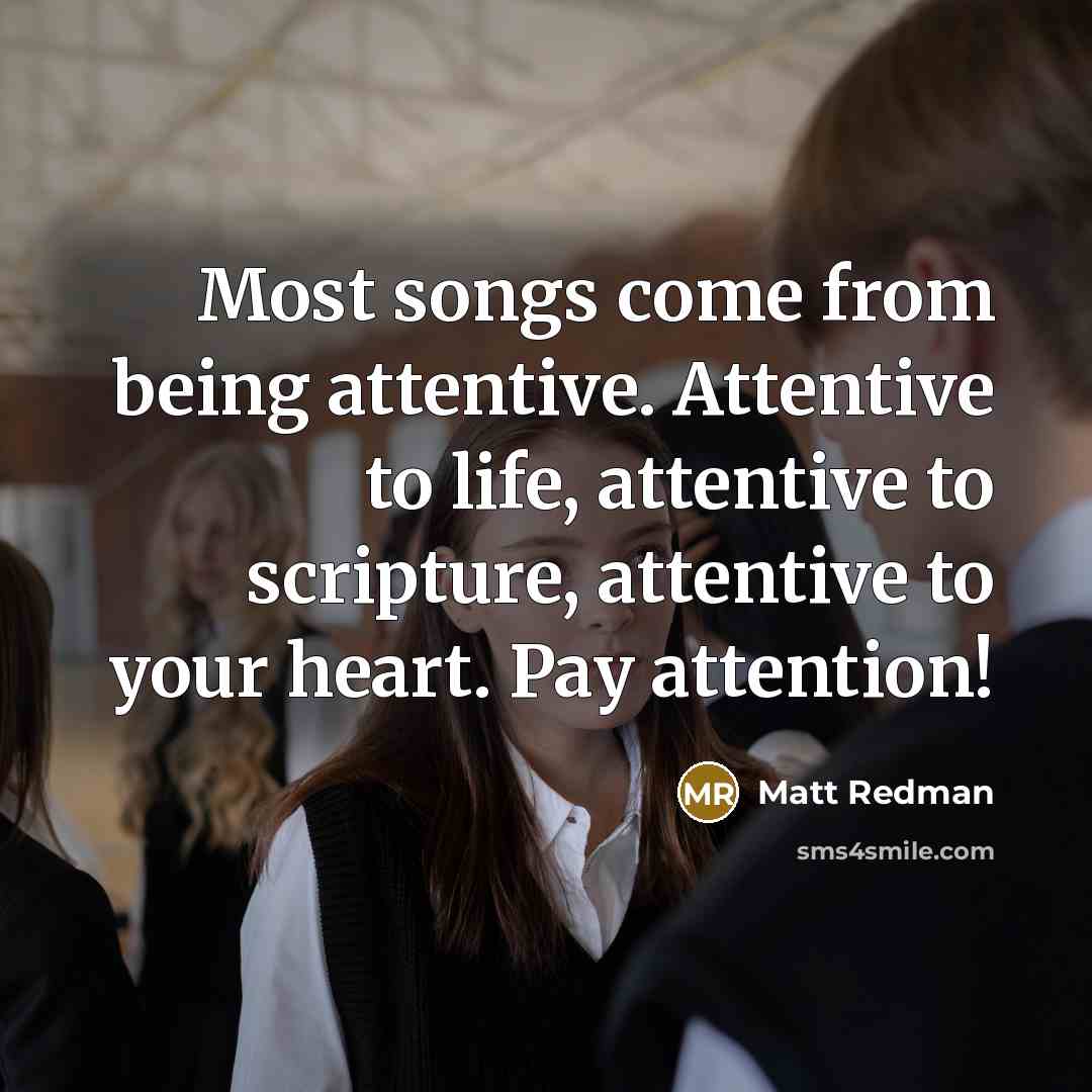 “Most songs come from being attentive. Attentive to life, attentive…” quote by Matt Redman