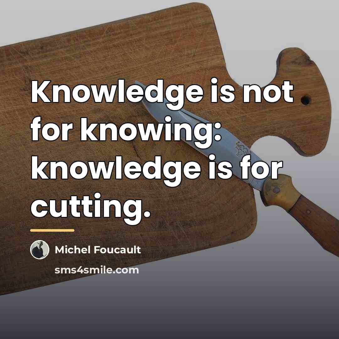 “Knowledge is not for knowing: knowledge is for cutting.…” quote by Michel Foucault