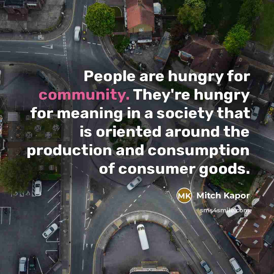“People are hungry for community. They're hungry for meaning in…” quote by Mitch Kapor