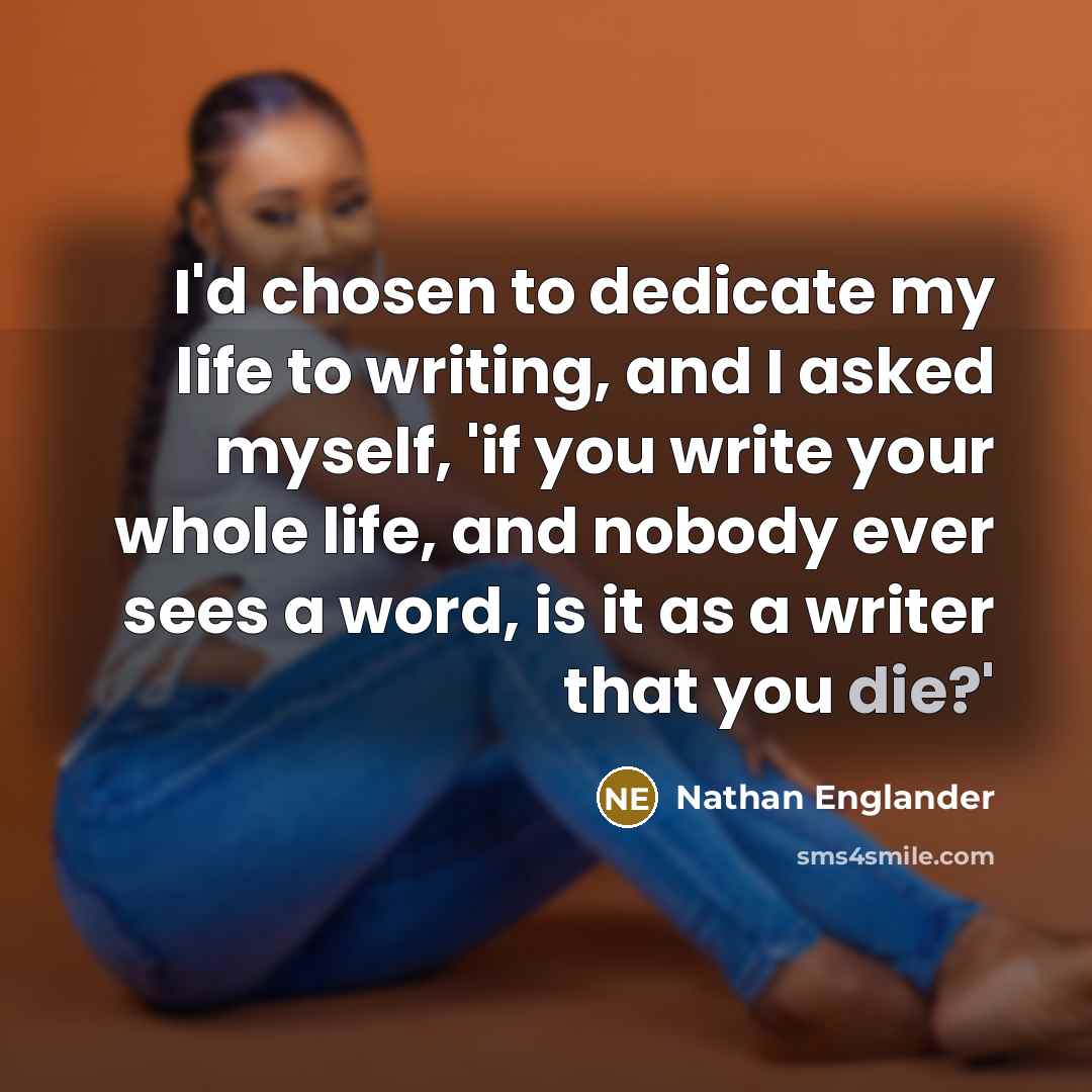 “I'd chosen to dedicate my life to writing, and I…” quote by Nathan Englander