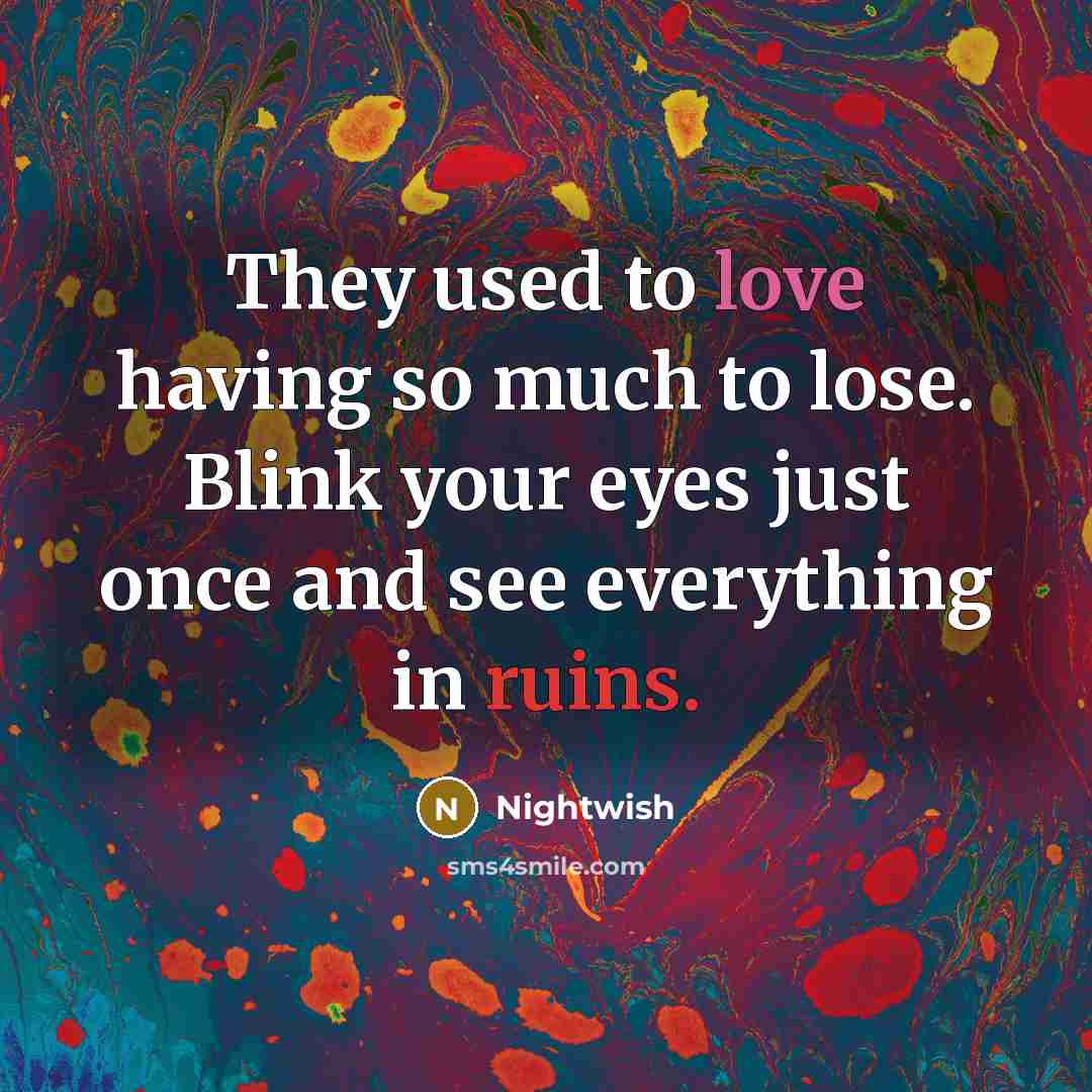“They used to love having so much to lose. Blink your eyes just once and see everything in ruins.” quote by Nightwish