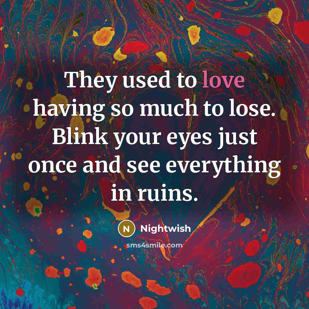 “They used to love having so much to lose. Blink your eyes just once and see everything in ruins.” quote by Nightwish