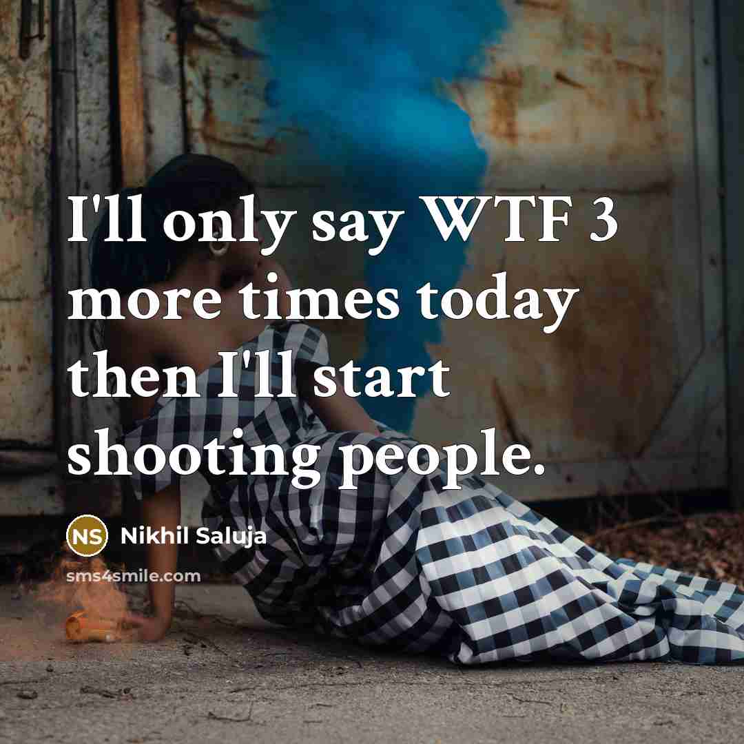 “I'll only say WTF 3 more times today then I'll start shooting people.” quote by Nikhil Saluja