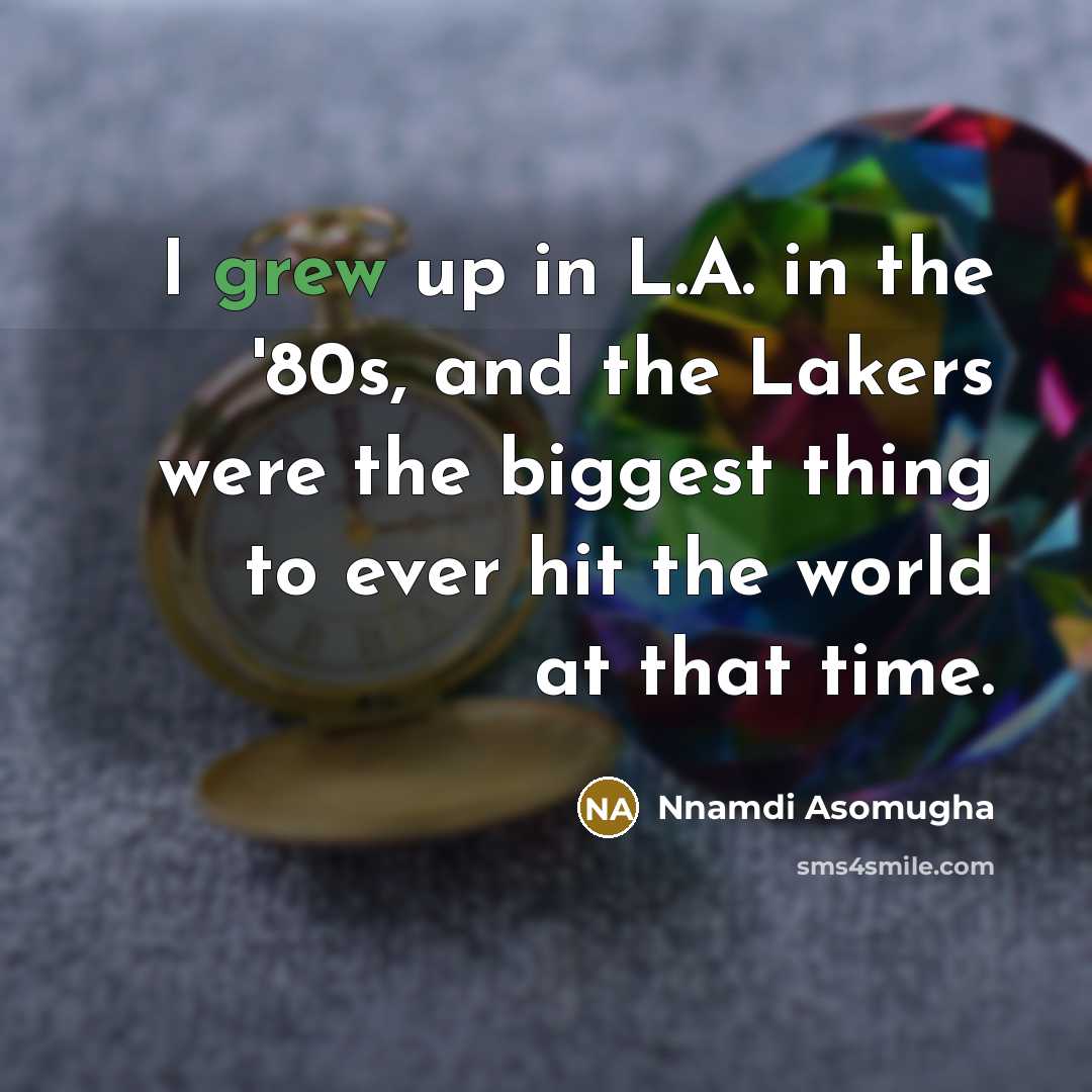 “I grew up in L.A. in the '80s, and the Lakers were the biggest thing to ever hit the world at that time.” quote by Nnamdi Asomugha