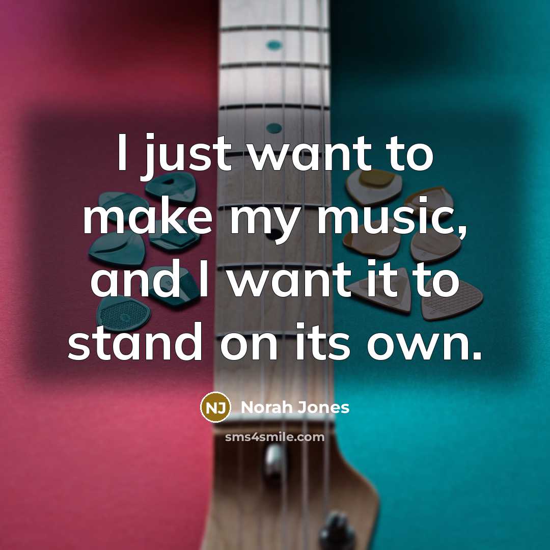“I just want to make my music, and I want…” quote by Norah Jones
