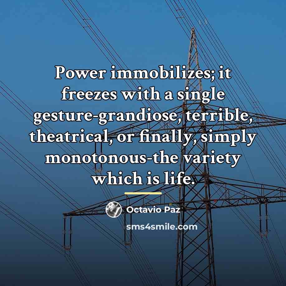 “Power immobilizes; it freezes with a single gesture-grandiose, terrible, theatrical,…” quote by Octavio Paz