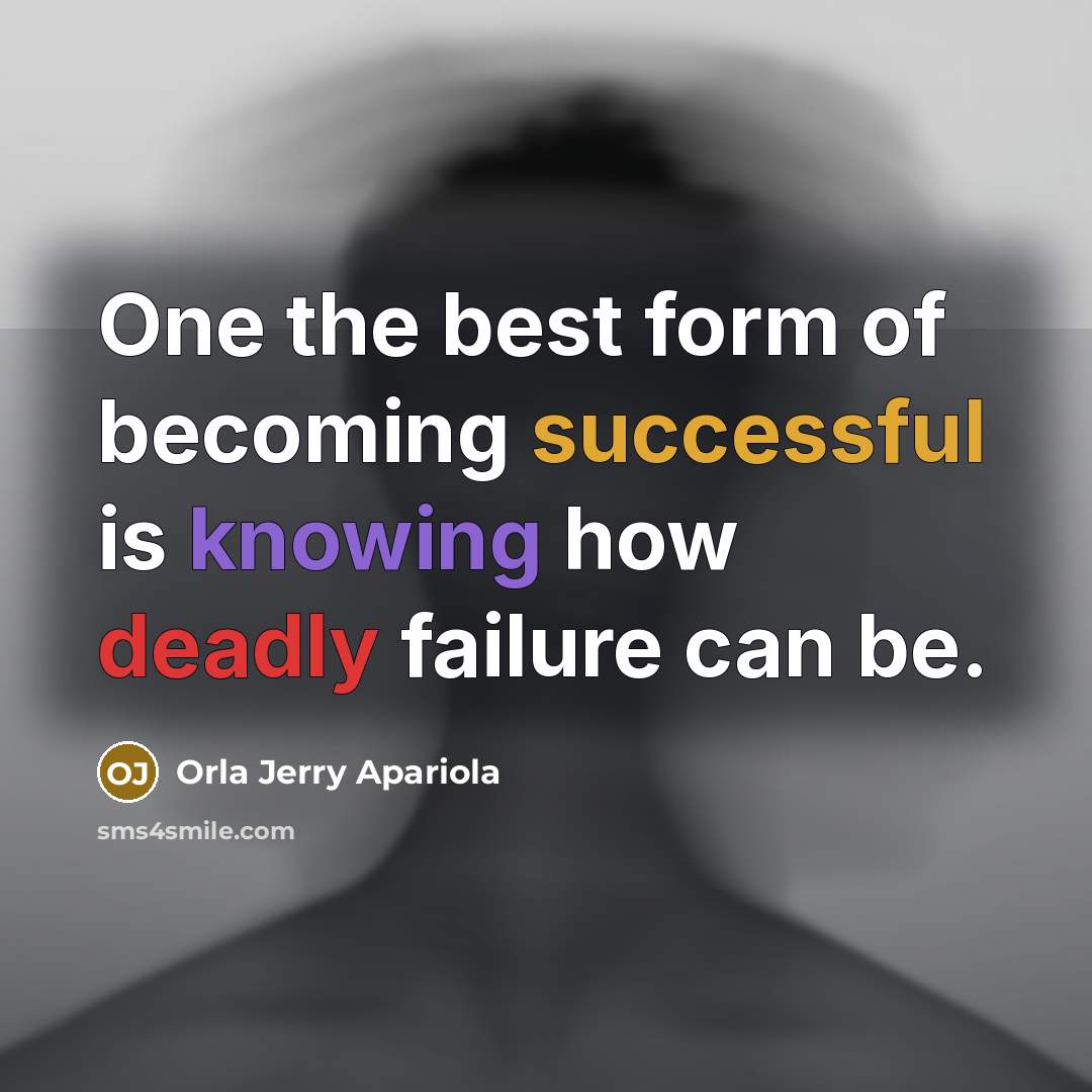 “One the best form of becoming successful is knowing how deadly failure can be.” quote by Orla Jerry Apariola