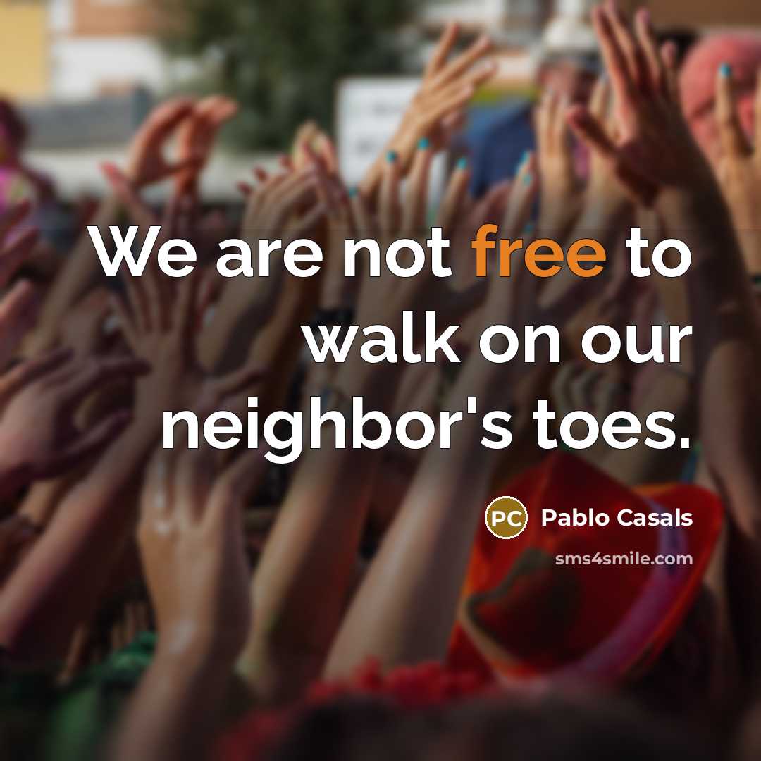 “We are not free to walk on our neighbor's toes.…” quote by Pablo Casals