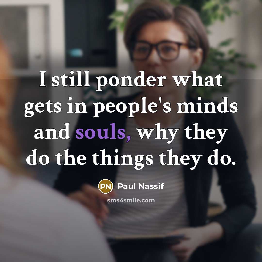 “I still ponder what gets in people's minds and souls, why they do the things they do.” quote by Paul Nassif