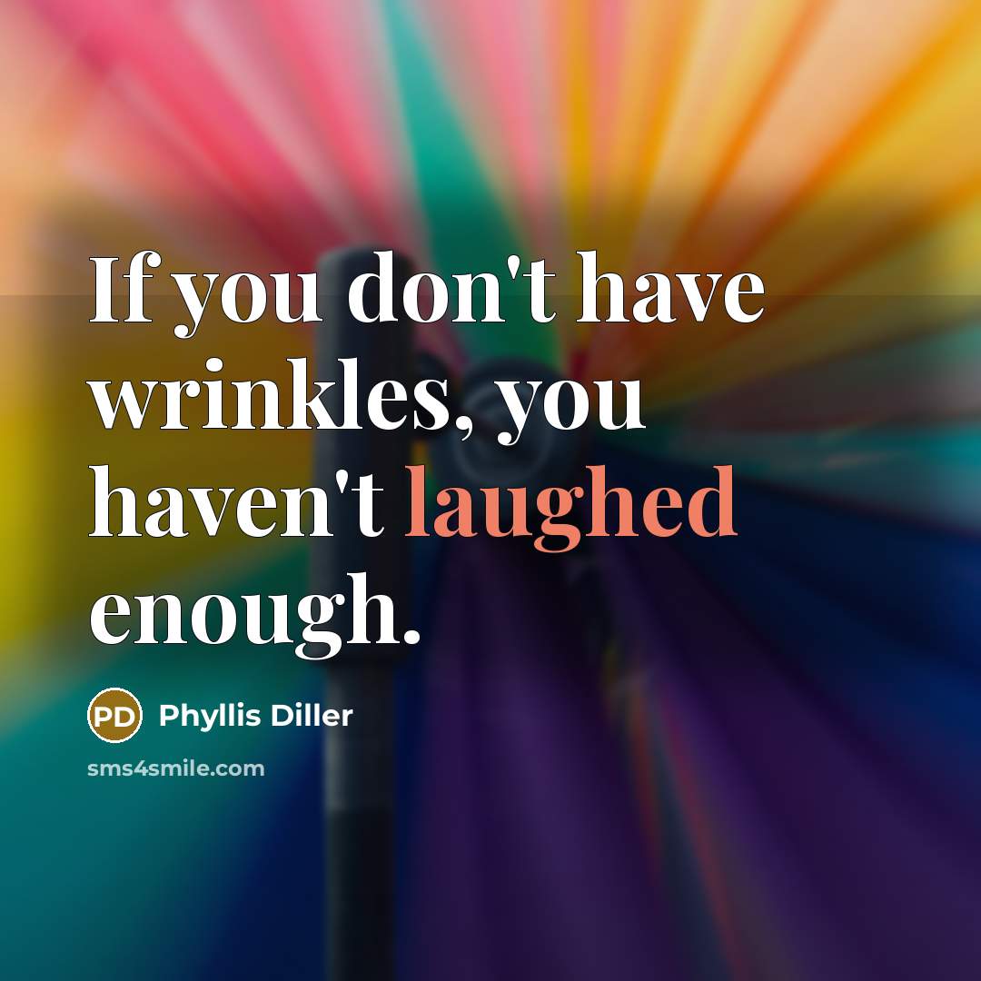 “If you don't have wrinkles, you haven't laughed enough.…” quote by Phyllis Diller