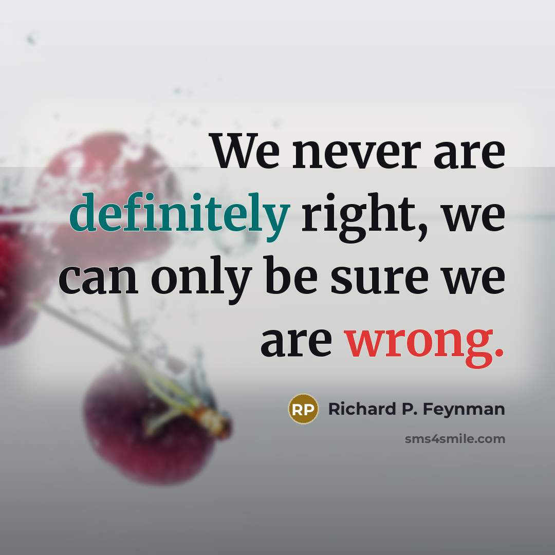 “We never are definitely right, we can only be sure we are wrong.” quote by Richard P. Feynman