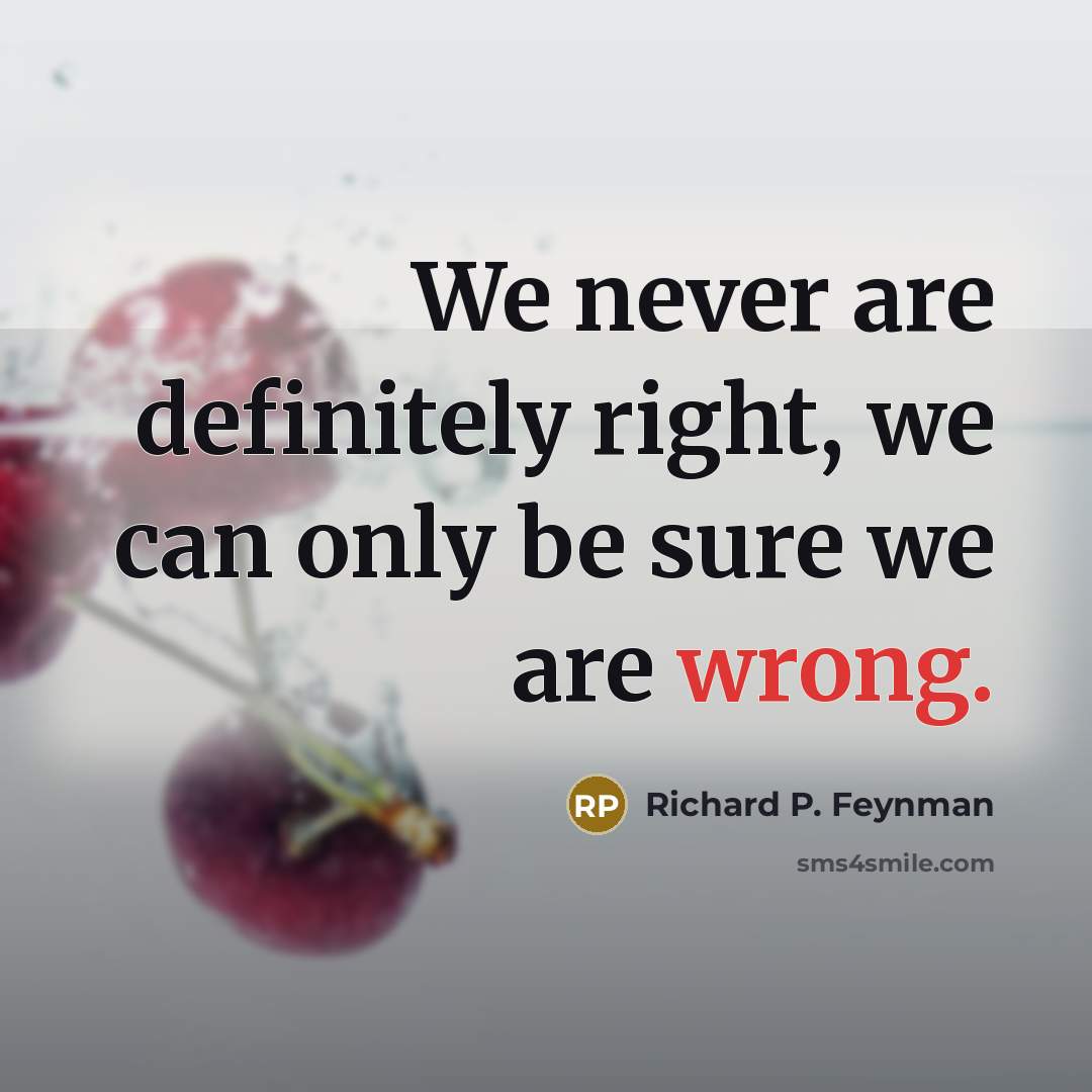 “We never are definitely right, we can only be sure…” quote by Richard P. Feynman