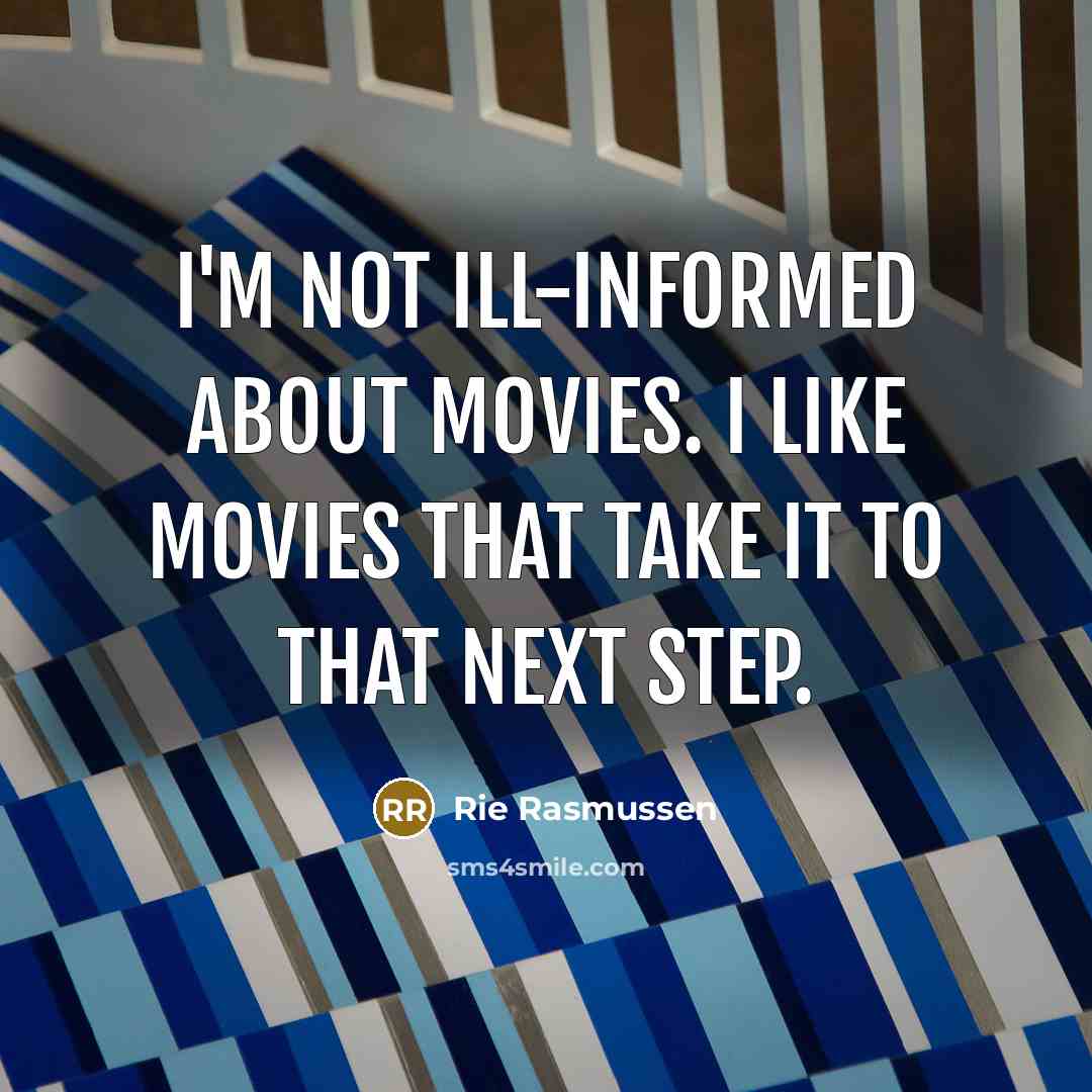 “I'm not ill-informed about movies. I like movies that take it to that next step.” quote by Rie Rasmussen