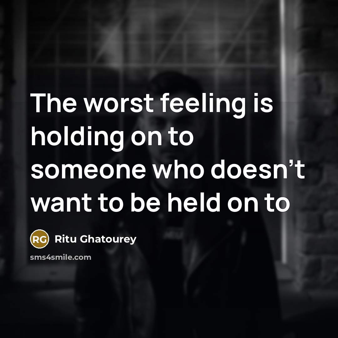 “The worst feeling is holding on to someone who doesn't want to be held on to” quote by Ritu Ghatourey