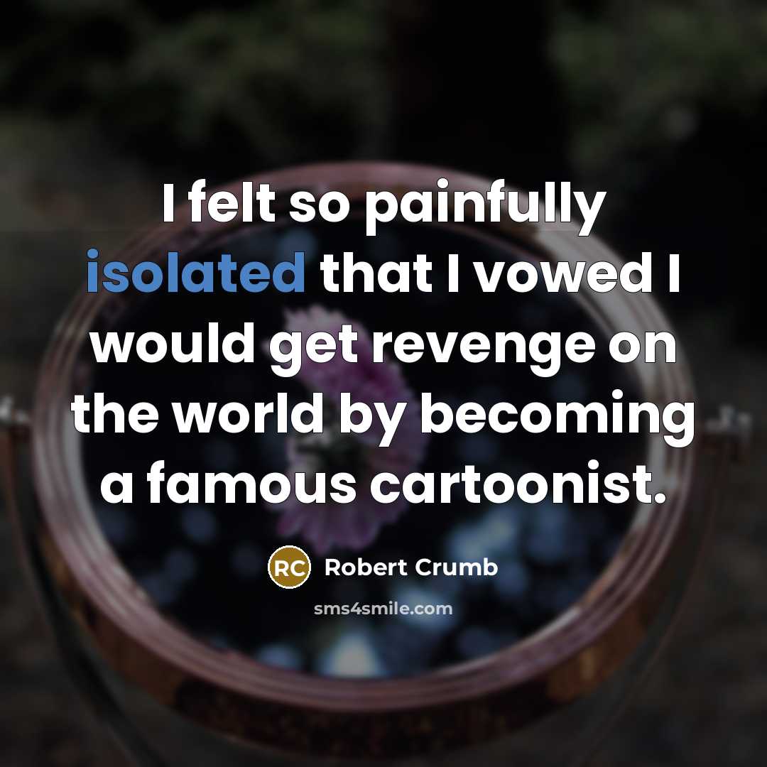 “I felt so painfully isolated that I vowed I would…” quote by Robert Crumb