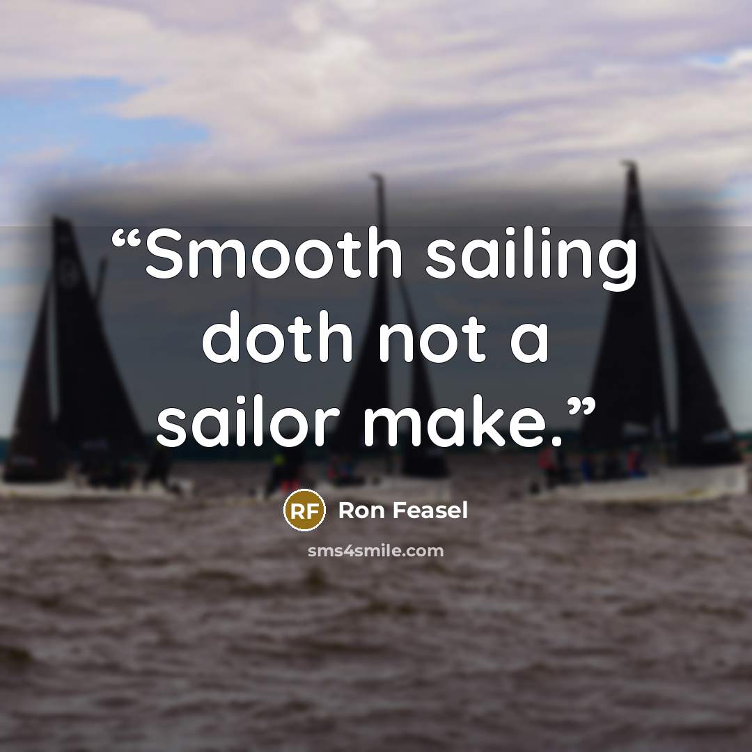 “Smooth sailing doth not a sailor make.” quote by Ron Feasel