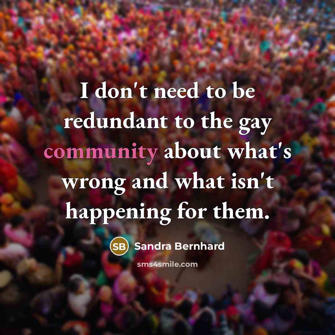 “I don't need to be redundant to the gay community…” quote by Sandra Bernhard