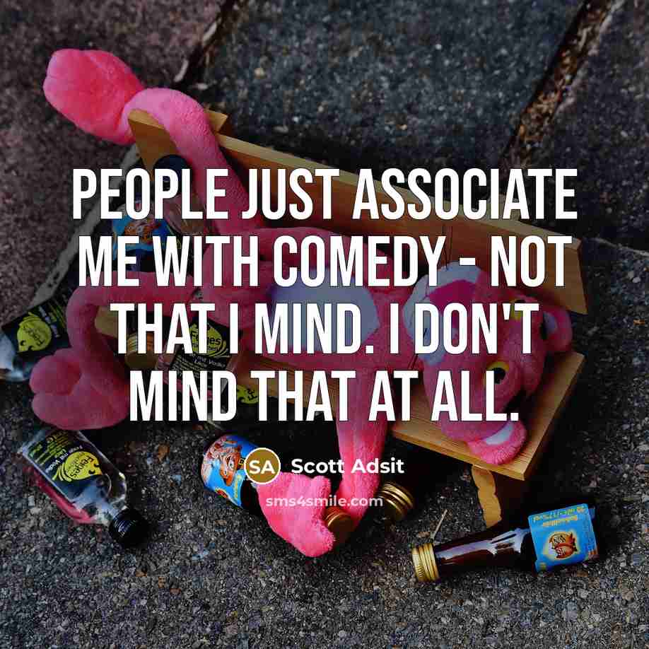 “People just associate me with comedy - not that I mind. I don't mind that at all.” quote by Scott Adsit