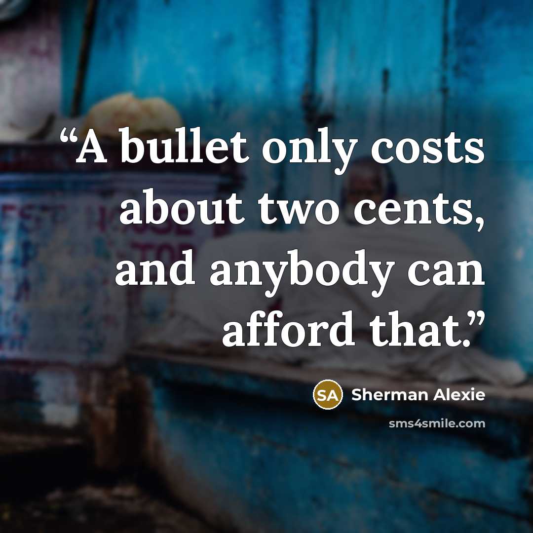 “A bullet only costs about two cents, and anybody can afford that.” quote by Sherman Alexie