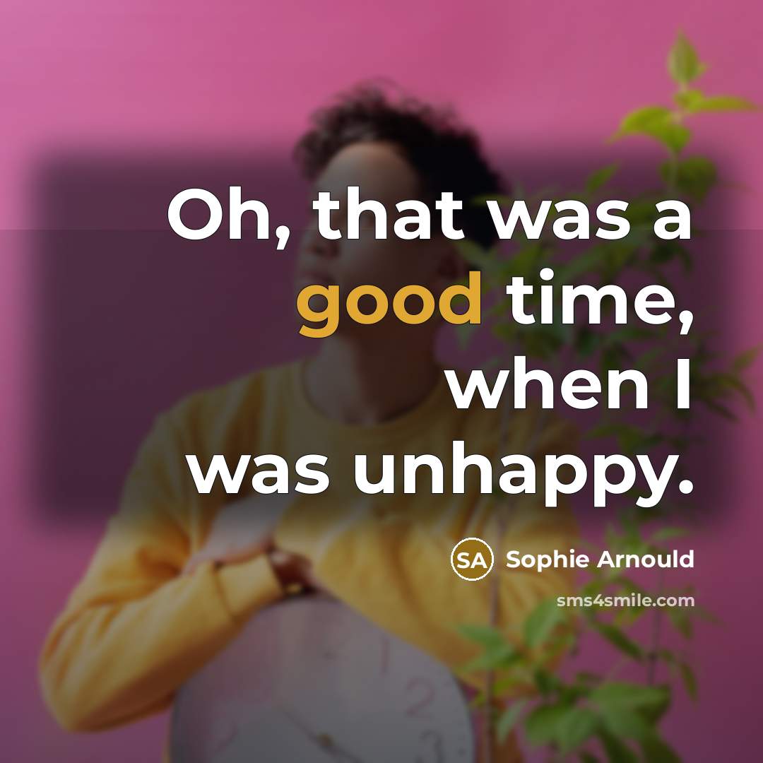 “Oh, that was a good time, when I was unhappy.…” quote by Sophie Arnould