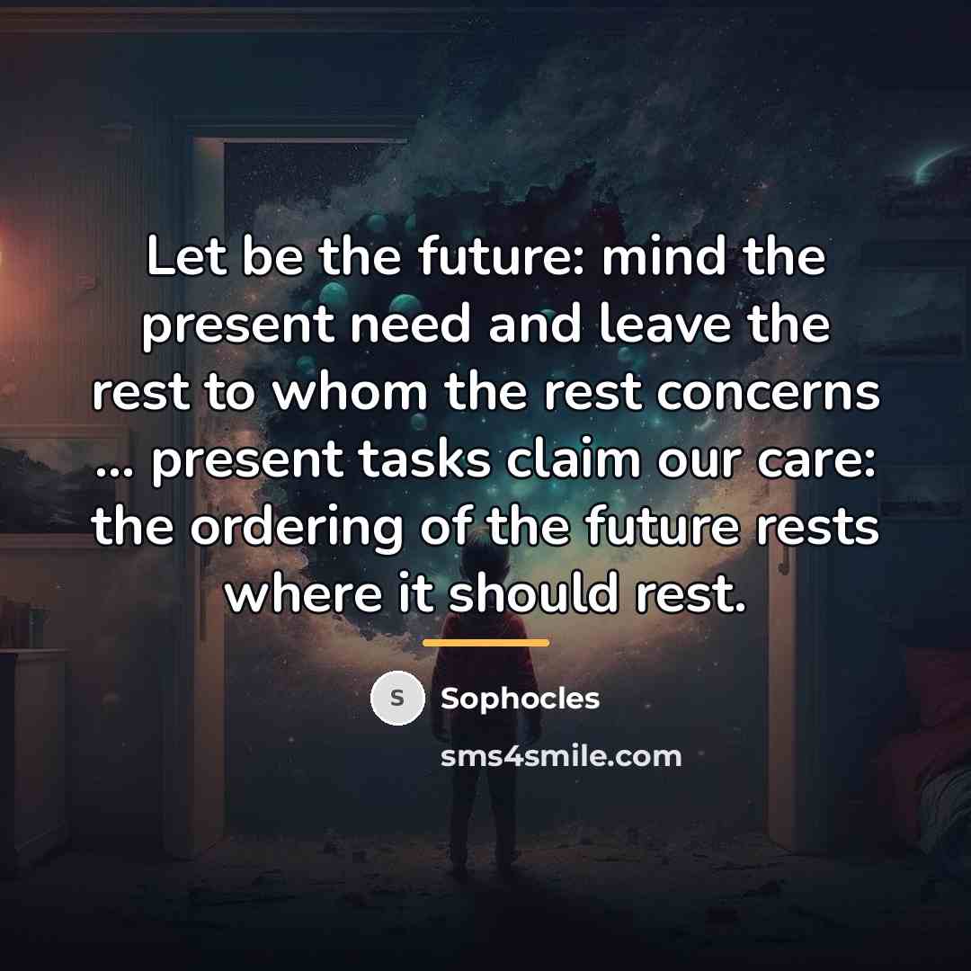 “Let be the future: mind the present need and leave…” quote by Sophocles