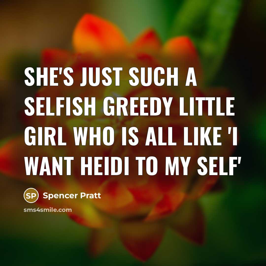“She's just such a selfish greedy little girl who is all like 'I want Heidi to my self'” quote by Spencer Pratt