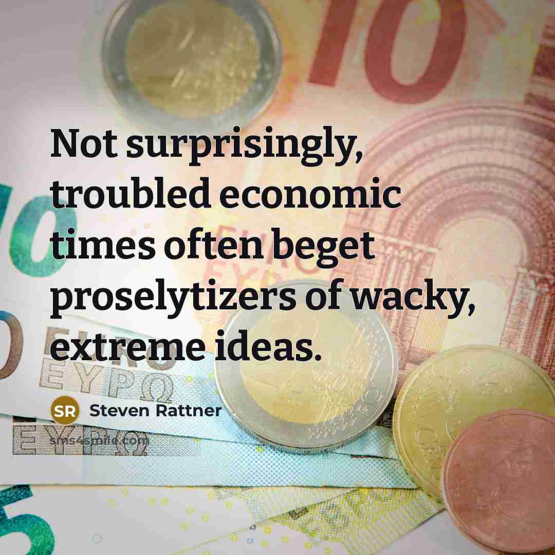 “Not surprisingly, troubled economic times often beget proselytizers of wacky,…” quote by Steven Rattner