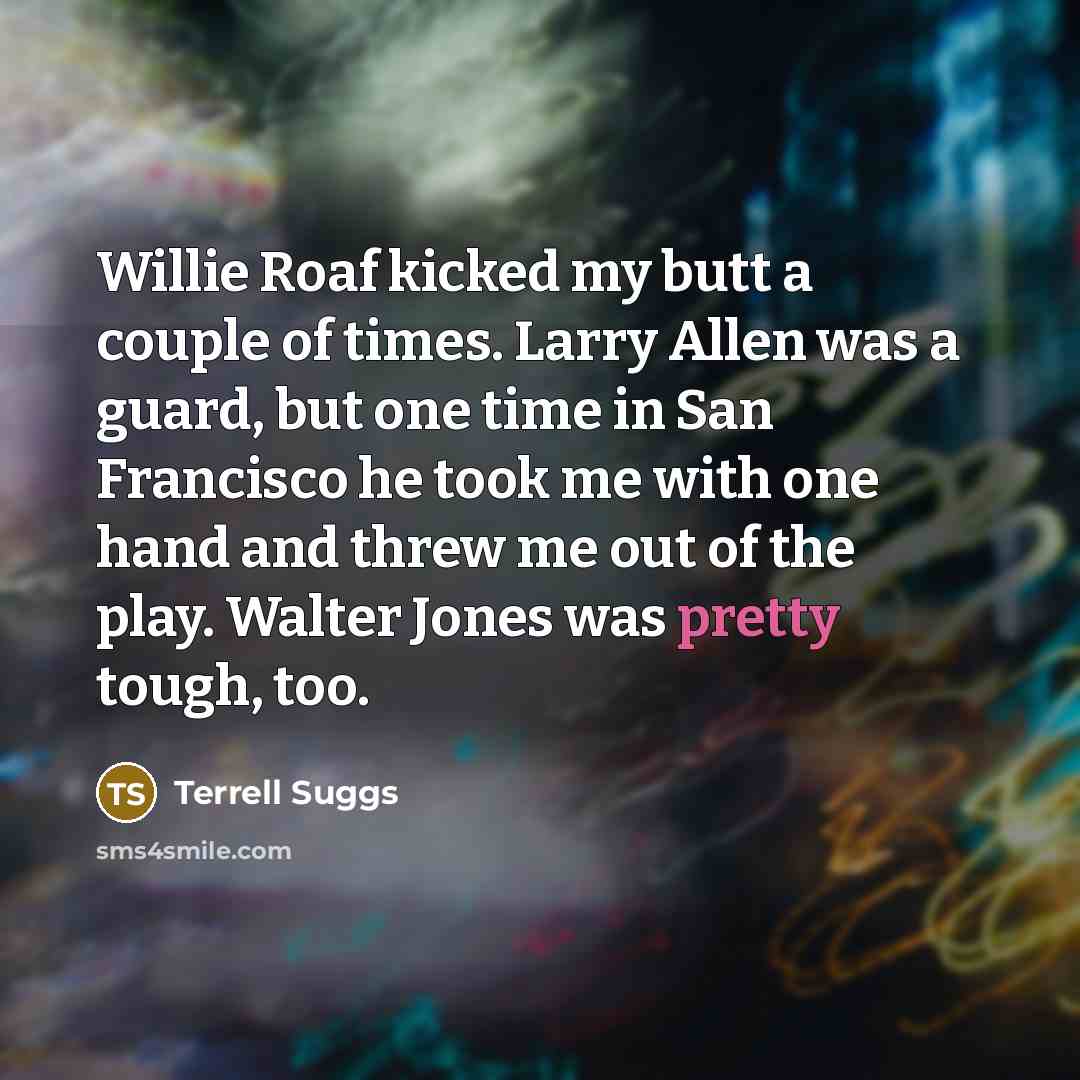 “Willie Roaf kicked my butt a couple of times. Larry…” quote by Terrell Suggs