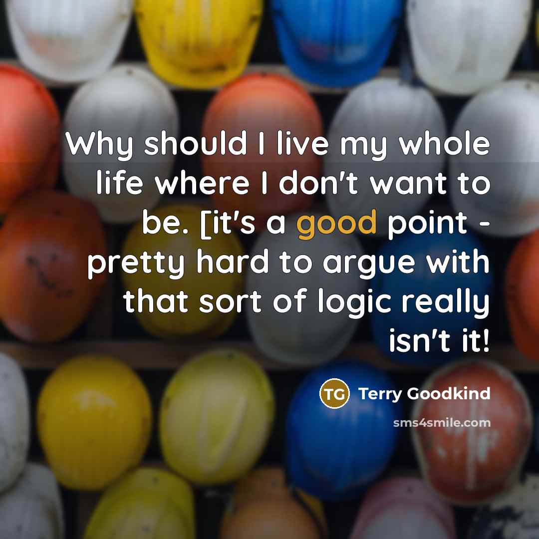 “Why should I live my whole life where I don't…” quote by Terry Goodkind