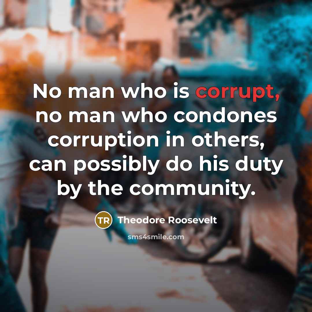 “No man who is corrupt, no man who condones corruption…” quote by Theodore Roosevelt