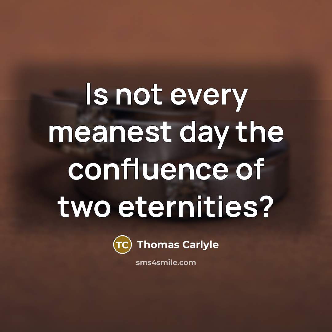 “Is not every meanest day the confluence of two eternities?…” quote by Thomas Carlyle
