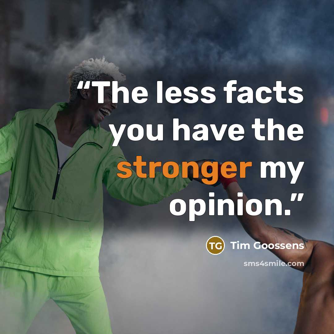 “The less facts you have the stronger my opinion.” quote by Tim Goossens