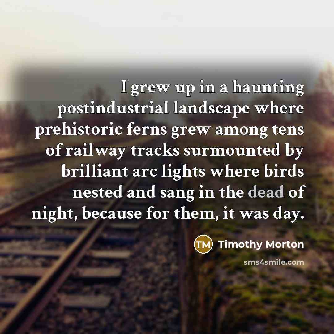 “I grew up in a haunting postindustrial landscape where prehistoric…” quote by Timothy Morton