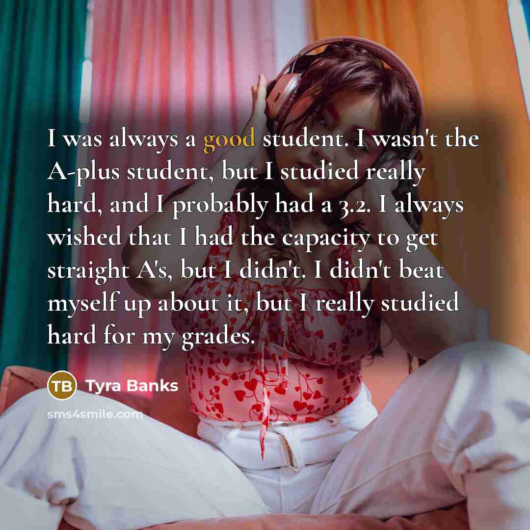 “I was always a good student. I wasn't the A-plus…” quote by Tyra Banks