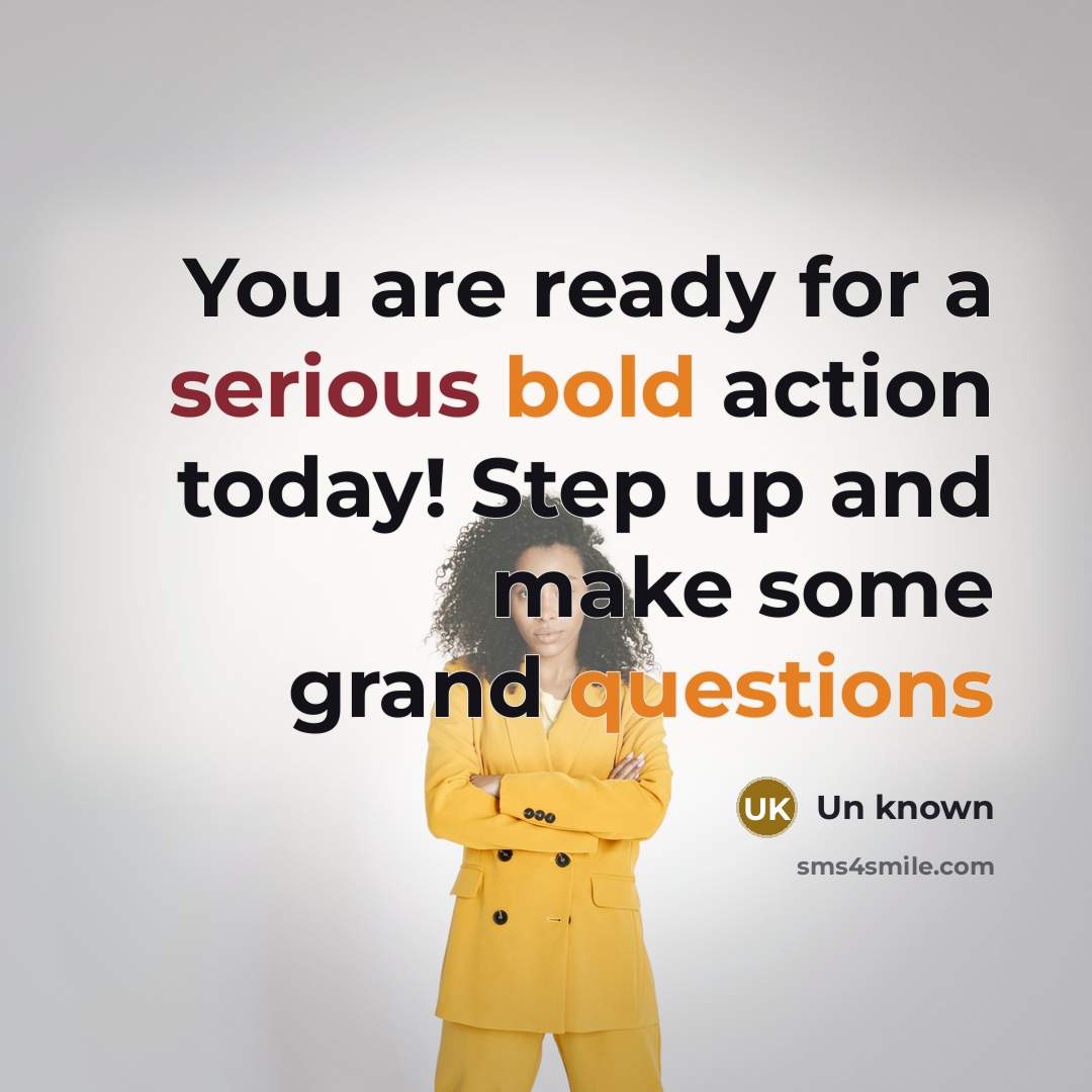“You are ready for a serious bold action today! Step up and make some grand questions” quote by Un Known