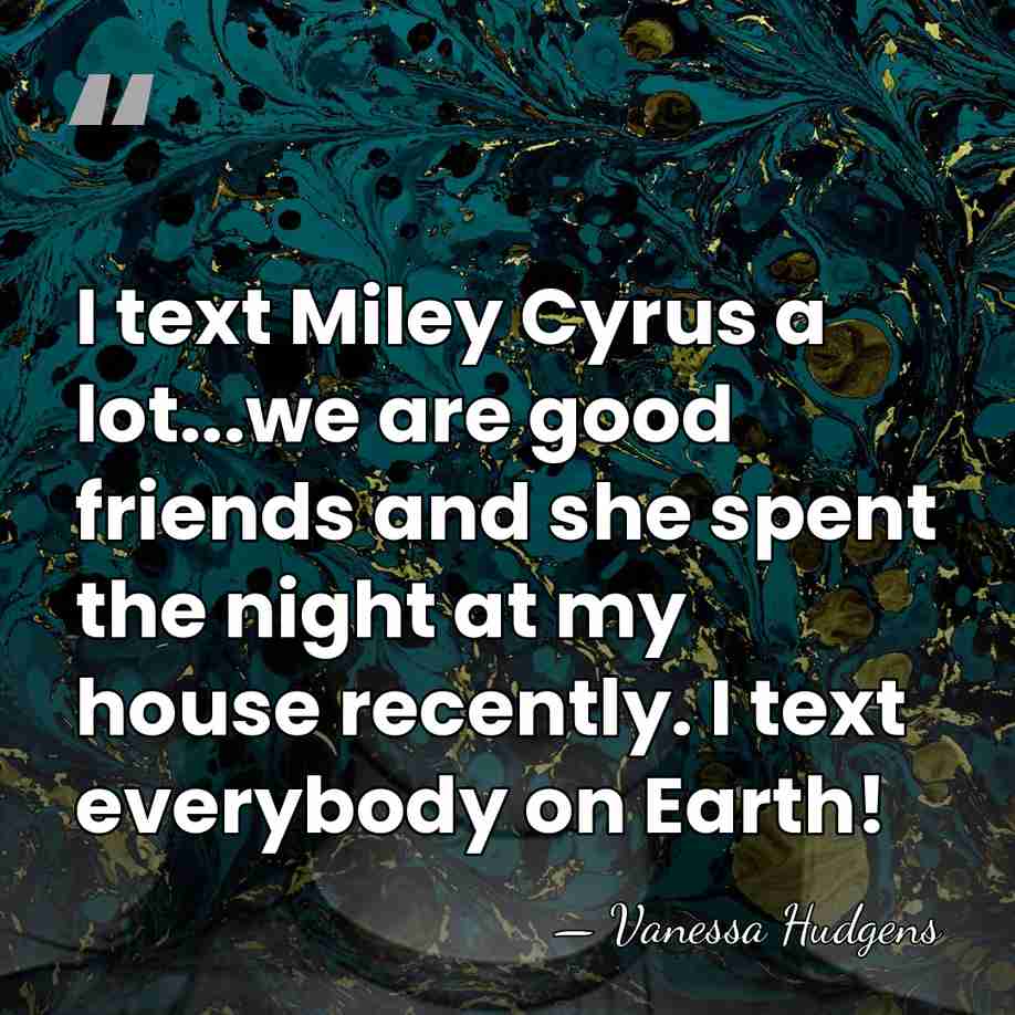 I text Miley Cyrus a lot...we are good friends and she spent&hellip; - Vanessa Hudgens