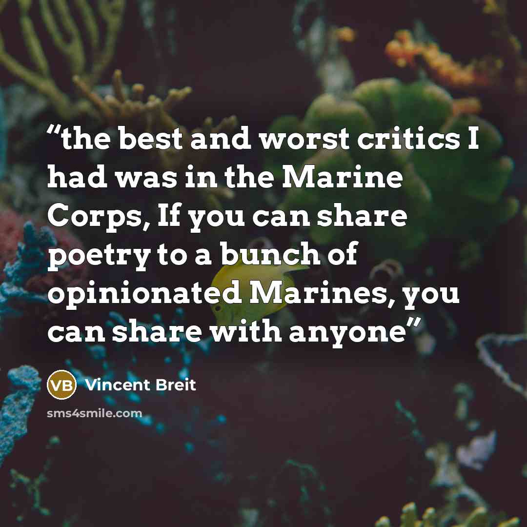 “the best and worst critics I had was in the Marine Corps, If you can share poetry to a bunch of opinionated Marines, you can share with anyone” quote by Vincent Breit