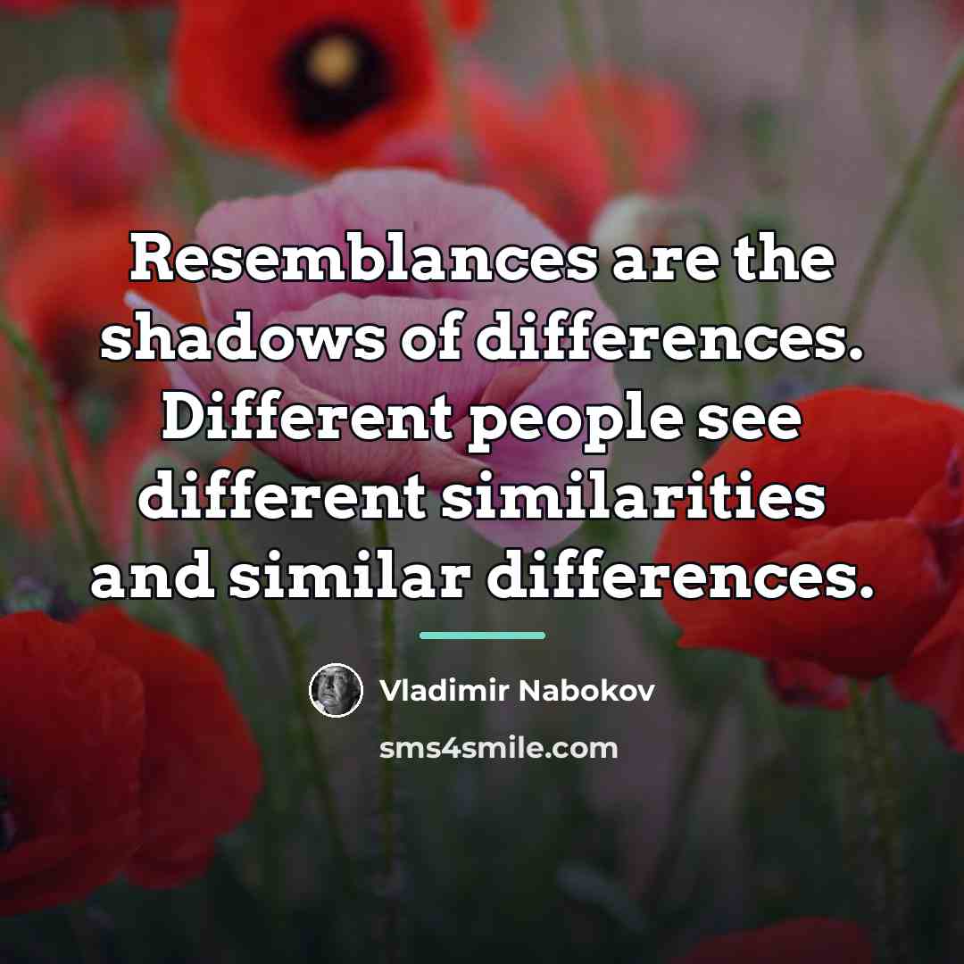 “Resemblances are the shadows of differences. Different people see different…” quote by Vladimir Nabokov