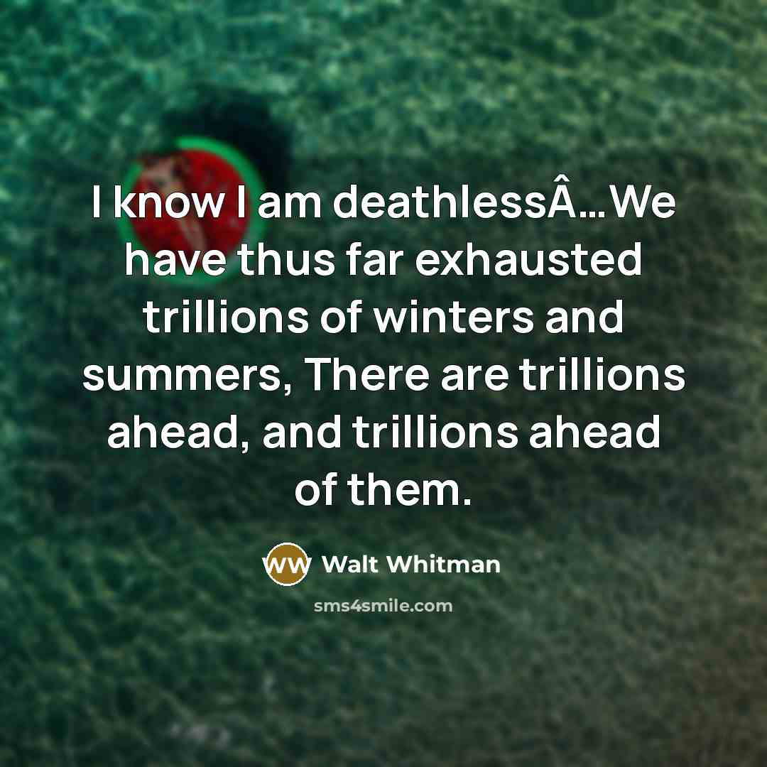 “I know I am deathlessÂ…We have thus far exhausted trillions…” quote by Walt Whitman