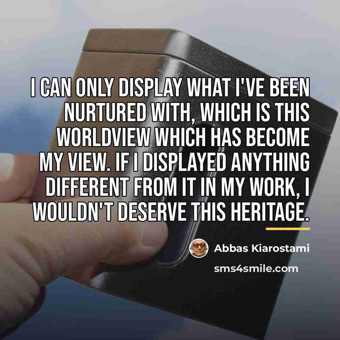 “I can only display what I've been nurtured with, which…” quote by Abbas Kiarostami