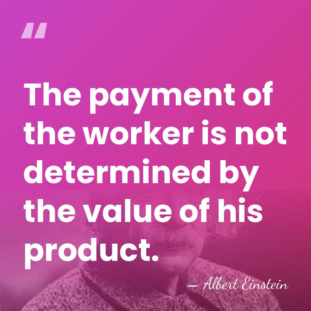 The payment of the worker is not determined by the value of&hellip; - Albert Einstein